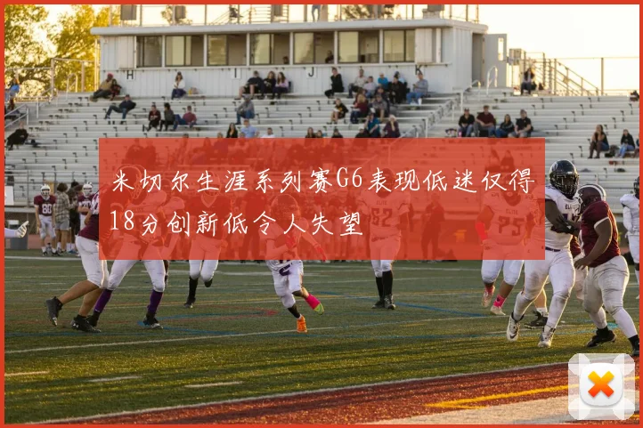 米切尔生涯系列赛G6表现低迷仅得18分创新低令人失望