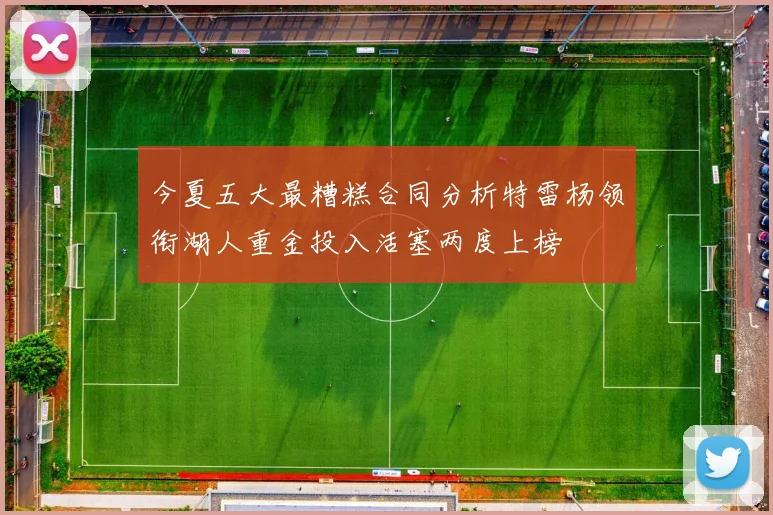 今夏五大最糟糕合同分析特雷杨领衔湖人重金投入活塞两度上榜