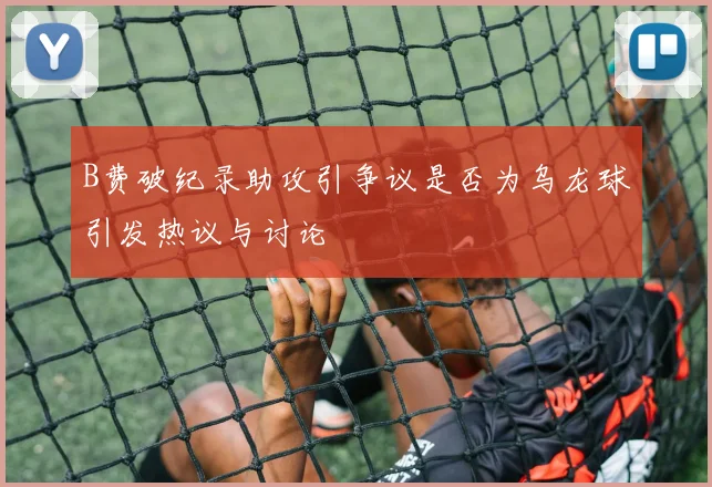 B费破纪录助攻引争议是否为乌龙球引发热议与讨论
