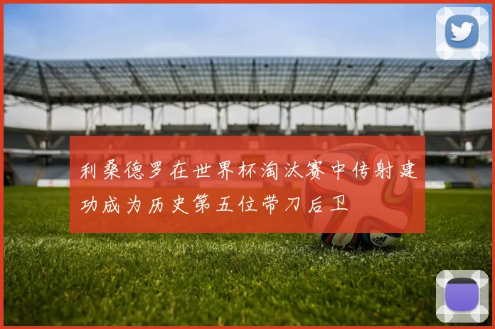 利桑德罗在世界杯淘汰赛中传射建功成为历史第五位带刀后卫